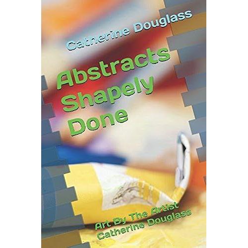 Abstracts Shapely Done: Art By The Artist Catherine Douglass