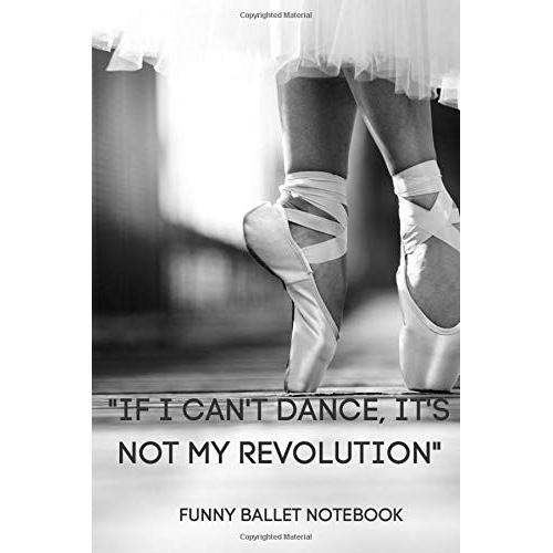 If I Can't Dance, It's Not My Revolution: Funny Ballet Notebook - The Ideal Gift For Daughters, Sisters, Grandchildrens
