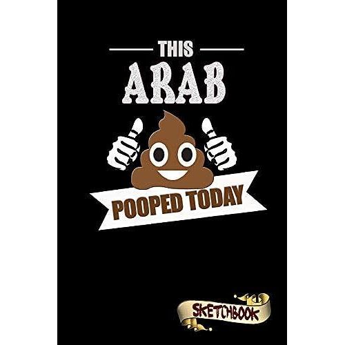 This Arab Pooped Today: Sketchbook, Funny Sarcastic Birthday Notebook Journal For Arabic Middle Easterner To Write On