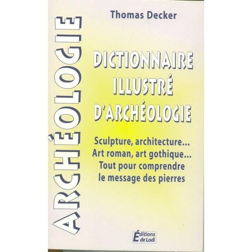 Dictionnaire Illustré D'archéologie - Sculpture, Architecture, Art Roman, Art Gothique - Tout Pour Comprendre Le Message Des Pierres