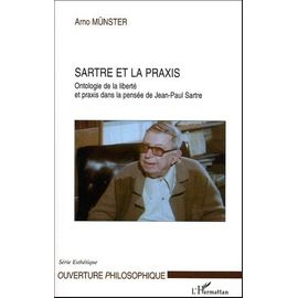 Sartre Et La Praxis - Ontologie De La Liberté Et Praxis Dans La Pensée De Jean-Paul Sartre