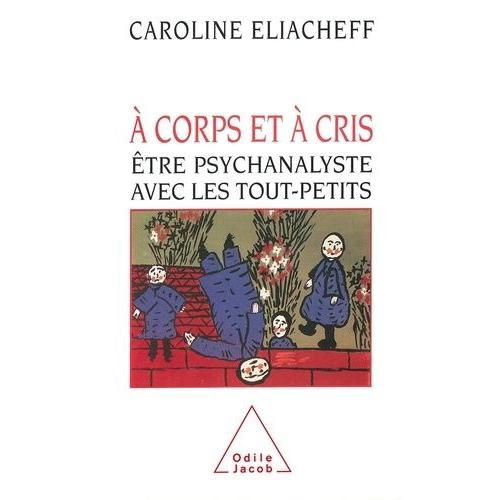 A Corps Et À Cris - Etre Psychanalyste Avec Les Tout-Petits