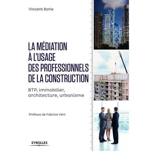 La Médiation À L'usage Des Professionnels De La Construction - Btp, Immobilier, Architecture, Urbanisme