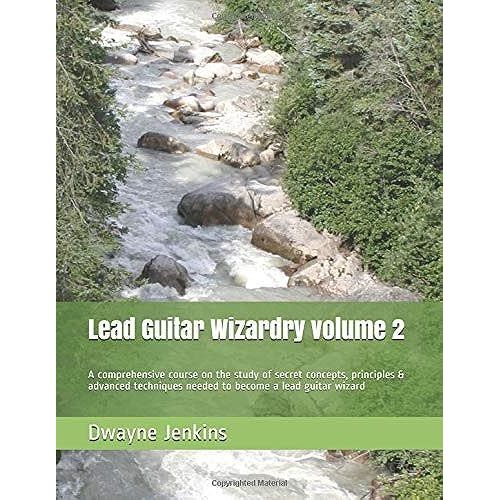 Lead Guitar Wizardry Volume 2: A Comprehensive Course On The Study Of Secret Concepts, Principles & Advanced Techniques Needed To Become A Lead Guitar Wizard