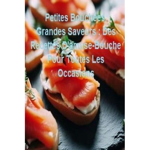 Petites Bouchées, Grandes Saveurs : Des Recettes D'amuse-Bouche Pour Toutes Les Occasions