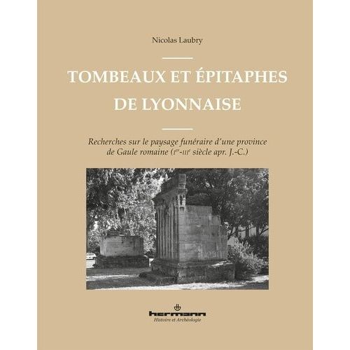 Tombeaux Et Épitaphes De Lyonnaise - Recherches Sur Le Paysage Funéraire D'une Province De Gaule Romaine (Ier-Iiie Siècle Apr - J.-C.)