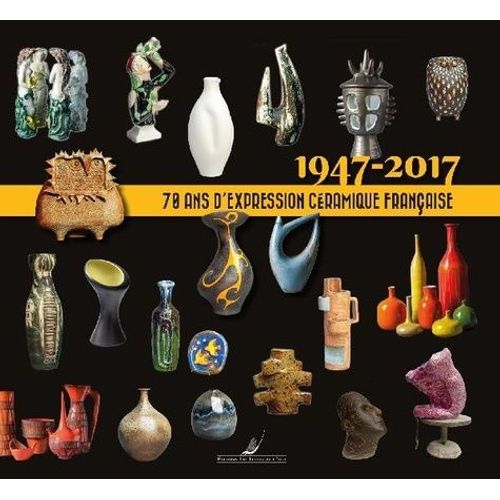 70 Ans D'expression Céramique Française 1947-2017