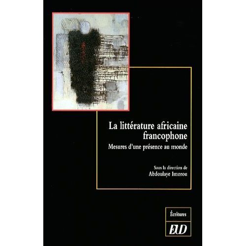 La Littérature Africaine Francophone - Mesures D'une Présence Au Monde