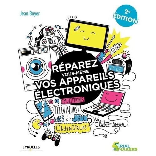 Réparez Vous-Même Vos Appareils Électroniques - Téléviseurs, Oridnateurs, Consoles De Jeux, Électroménager