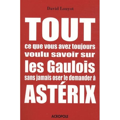 Tout Ce Que Vous Avez Toujours Voulu Savoir Sur Les Gaulois Sans Jamais Oser Le Demander À Astérix
