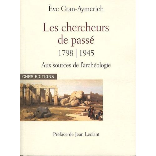 Les Chercheurs De Passé 1798-1945 - Naissance De L'archéologie Moderne Dictionnaire Biographique D'archéologie