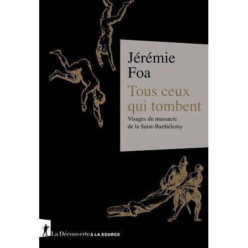 Tous Ceux Qui Tombent - Visages Du Massacre De La Saint-Barthélemy