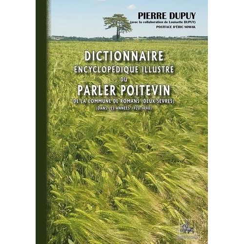 Dictionnaire Encyclopédique Illustré Du Parler Poitevin Et De La Vie Quotidienne De La Commune De Roman (Deux-Sèvres) Dans Les Années 1920-1940
