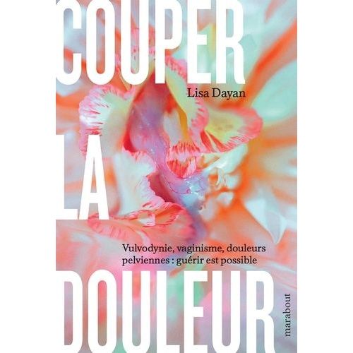 Couper La Douleur - Vulvodynie, Vaginisme, Douleurs Pelviennes : Guérir Est Possible
