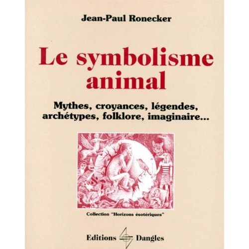 Le Symbolisme Animal - Mythes, Croyances, Legendes, Archetypes, Folklore, Imaginaire