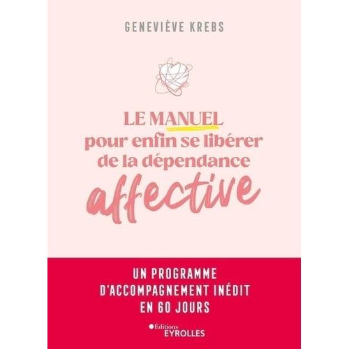 Le Manuel Pour Enfin Se Libérer De La Dépendance Affective - Un Programme D'accompagnement Inédit En 60 Jours