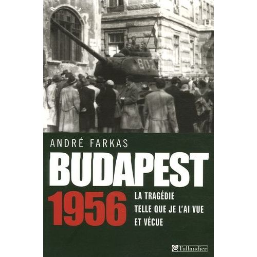 Budapest 1956 - La Tragédie Telle Que Je L'ai Vue Et Vécue