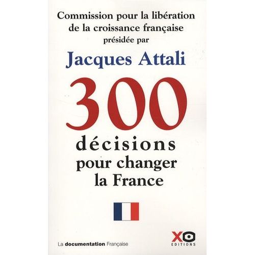 300 Décisions Pour Changer La France - Rapport De La Commission Pour La Libération De La Croissance Française