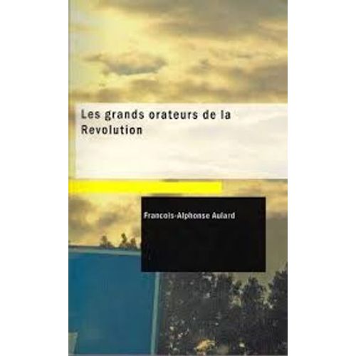 Les Grands Orateurs De La Révolution.Mirabeau, Vergniaud, Danton, Robespierre