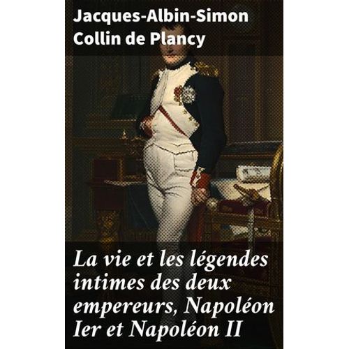 La Vie Et Les Légendes Intimes Des Deux Empereurs, Napoléon Ier Et Napoléon Ii