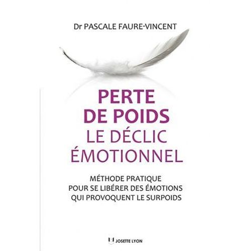 Perte De Poids, Le Déclic Émotionnel - Méthode Pratique Pour Se Libérer Des Émotions Qui Provoquent Le Surpoids