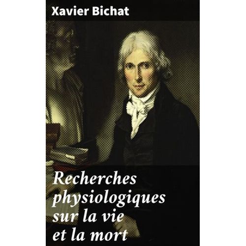 Recherches Physiologiques Sur La Vie Et La Mort
