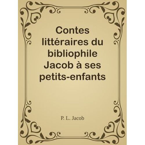 Contes Littéraires Du Bibliophile Jacob À Ses Petits-Enfants