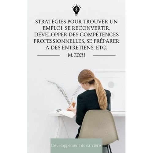 Stratégies Pour Trouver Un Emploi, Se Reconvertir, Développer Des Compétences Professionnelles, Se Préparer À Des Entretiens, Etc.
