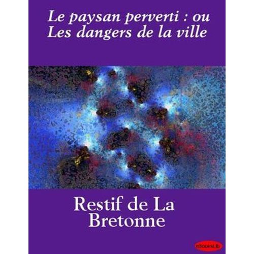Le Paysan Perverti : Ou Les Dangers De La Ville