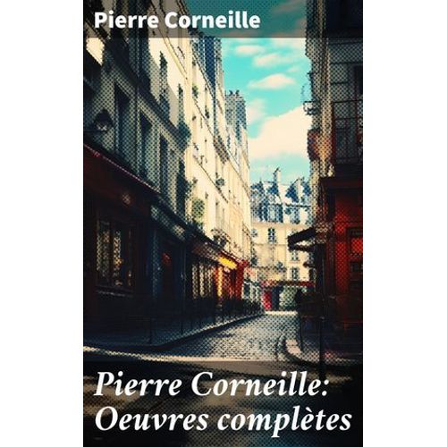 Pierre Corneille: Oeuvres Complètes
