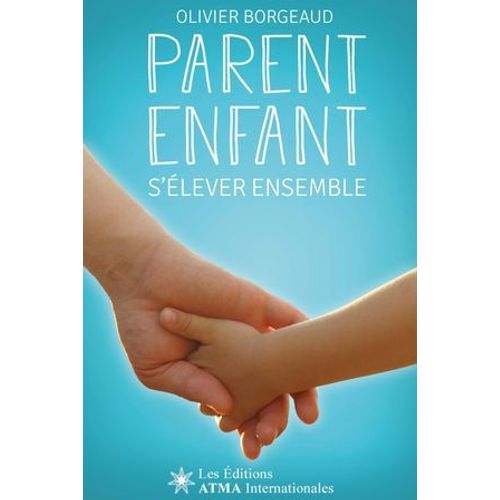 Parent Enfant - S'élever Ensemble - Pour Réveiller Subtilement Ma Parentalité Et Accompagner Mon Enfant Efficacement Vers Son Avenir (Développement Personnel)