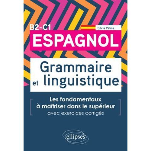 Espagnol. Grammaire Et Linguistique. Les Fondamentaux À Maîtriser Dans Le Supérieur. (Avec Exercices Corrigés) B2-C1