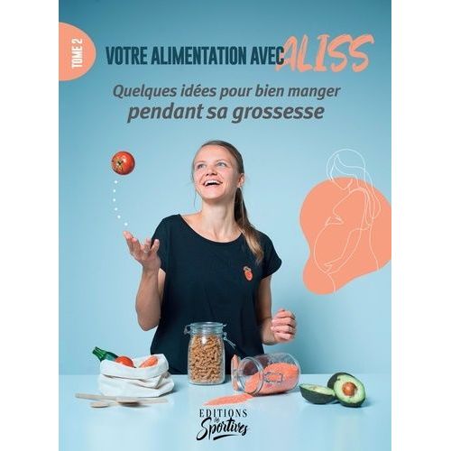 Votre Alimentation Avec Aliss - Tome 2, Des Idées Pour Bien Manger Pendant Sa Grossesse