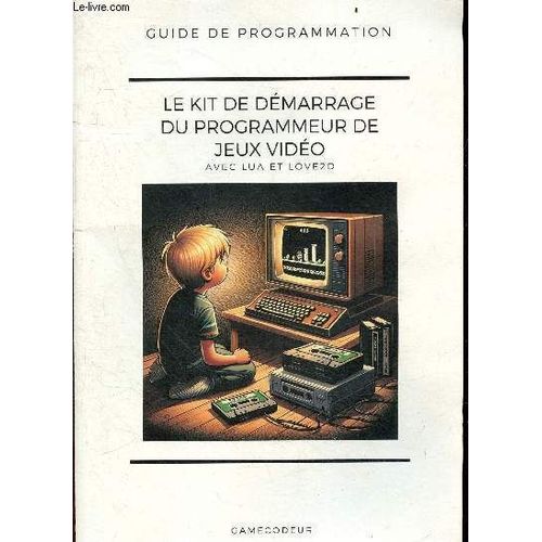 Le Kit De Demarrage Du Programmeur De Jeux Video, Avec Lua Et Love2d - Guide De Programmation : Apprendre A Programmer Avec Les 5 Fondamentaux, Configurer Son Ordinateur Pour Programmer, Programmez Votre 1er Jeu, Comment Penser Comme Un Ordinateur, ...
