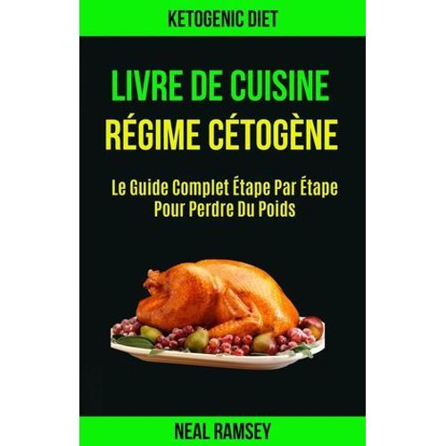 Livre De Cuisine Régime Cétogène: Le Guide Complet Étape Par Étape Pour Perdre Du Poids