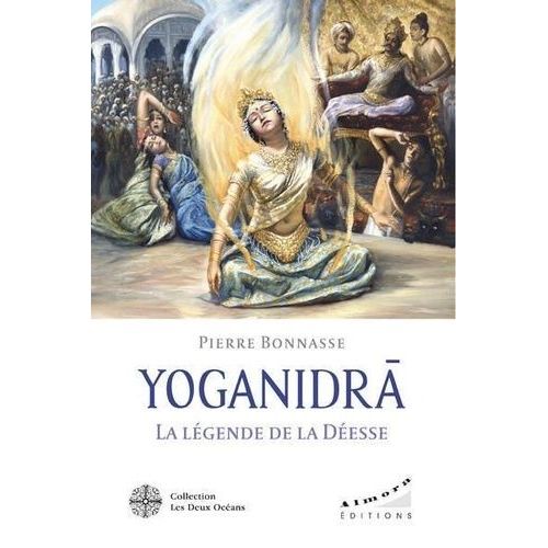 Yoganidrâ - La Légende De La Déesse - Le Pèlerinage Vers La Conscience Et La Joie D'être