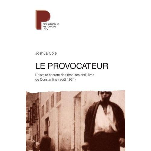 Le Provocateur - L'histoire Secrète Des Émeutes Antijuives De Constantine (Août 1934)