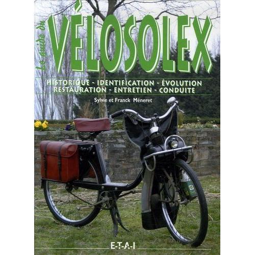 Le Guide Du Vélosolex - Historique, Identification, Évolution, Restauration, Entretien, Conduite