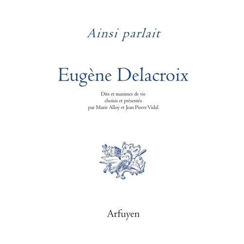 Ainsi Parlait Eugène Delacroix - Dits Et Maximes De Vie