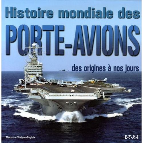 Histoire Mondiale Des Porte-Avions - Des Origines À Nos Jours