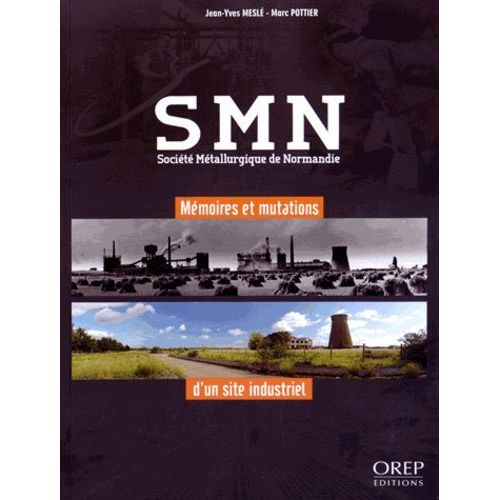 Smn Société Métallurgique De Normandie - Mémoires Et Mutations D'un Site Industriel