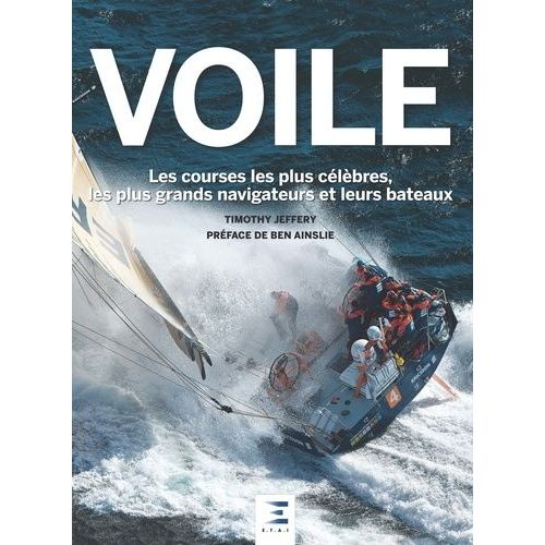 Voile - Les Courses Les Plus Célèbres, Les Plus Grands Navigateurs Et Leurs Bateaux