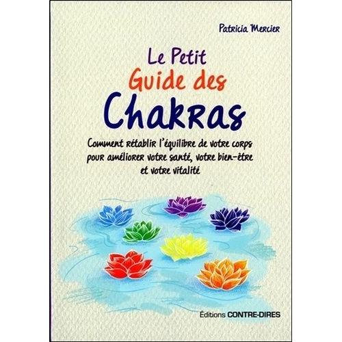 Le Petit Guide Des Chakras - Comment Rétablir L'équilibre De Votre Corps Pour Améliorer Votre Santé, Votre Bien-Être Et Votre Vitalité