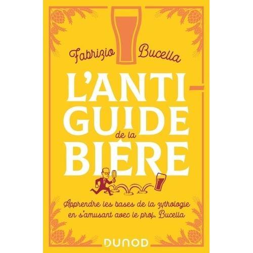 L'anti-Guide De La Bière - Apprendre Les Bases De La Zythologie En S'amusant Avec Le Prof Bucella