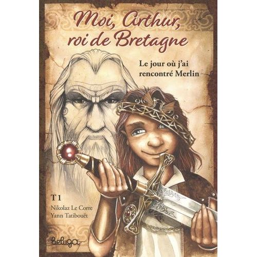 Moi, Arthur Roi De Bretagne - Tome 1 - Le Jour Où J'ai Rencontré Merlin