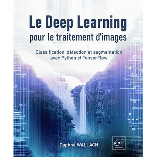 Le Deep Learning Pour Le Traitement D?Images - Classification, Détection Et Segmentation Avec Python Et Tensorflow