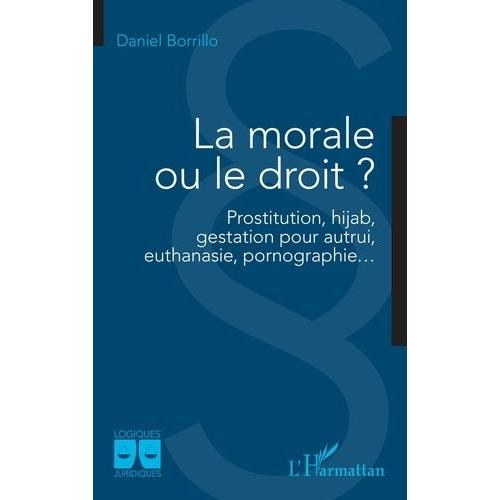 La Morale Ou Le Droit ? - Prostitution, Hijab, Gestation Pour Autrui, Euthanasie, Pornographie?