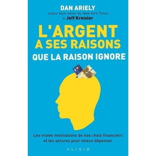 L'argent A Ses Raisons Que La Raison Ignore - Les Vraies Motivations De Nos Choix Financiers Et Les Astuces Pour Mieux Dépenser