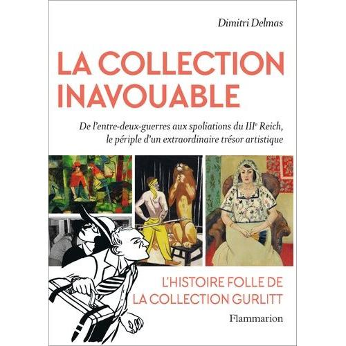 La Collection Inavouable - De L'entre-Deux Guerres Aux Spoliations Du Iiie Reich, Le Périple D'un Extraordinaire Trésor Artistique