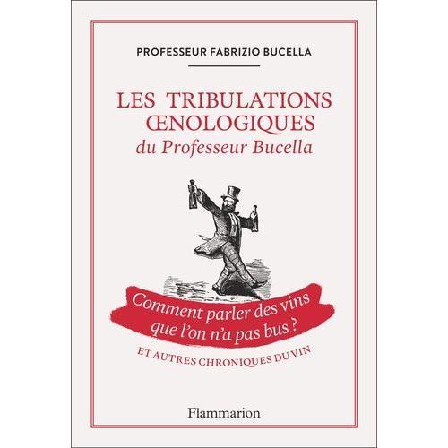 Les Tribulations Oenologiques Du Professeur Bucella - Comment Parler Des Vins Que L'on N'a Pas Bu ?